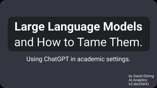 Large Language Models
and How to Tame Them.
Using ChatGPT in academic settings.
by David Döring
AI.Analytics
h2.de/ZAKKI
 