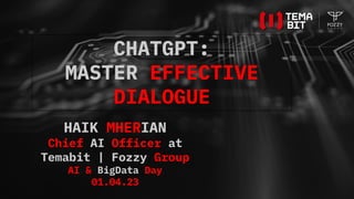 CHATGPT:
MASTER EFFECTIVE
DIALOGUE
HAIK MHERIAN
Chief AI Officer at
Temabit | Fozzy Group
AI & BigData Day
01.04.23
 