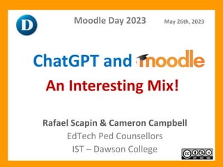 Rafael Scapin & Cameron Campbell
EdTech Ped Counsellors
IST – Dawson College
ChatGPT and
Moodle Day 2023 May 26th, 2023
An Interesting Mix!
 