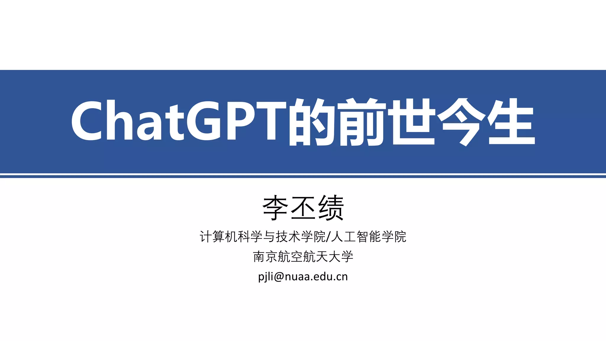 ChatGPT的前世今生
李丕绩
计算机科学与技术学院/人工智能学院
南京航空航天大学
pjli@nuaa.edu.cn
 