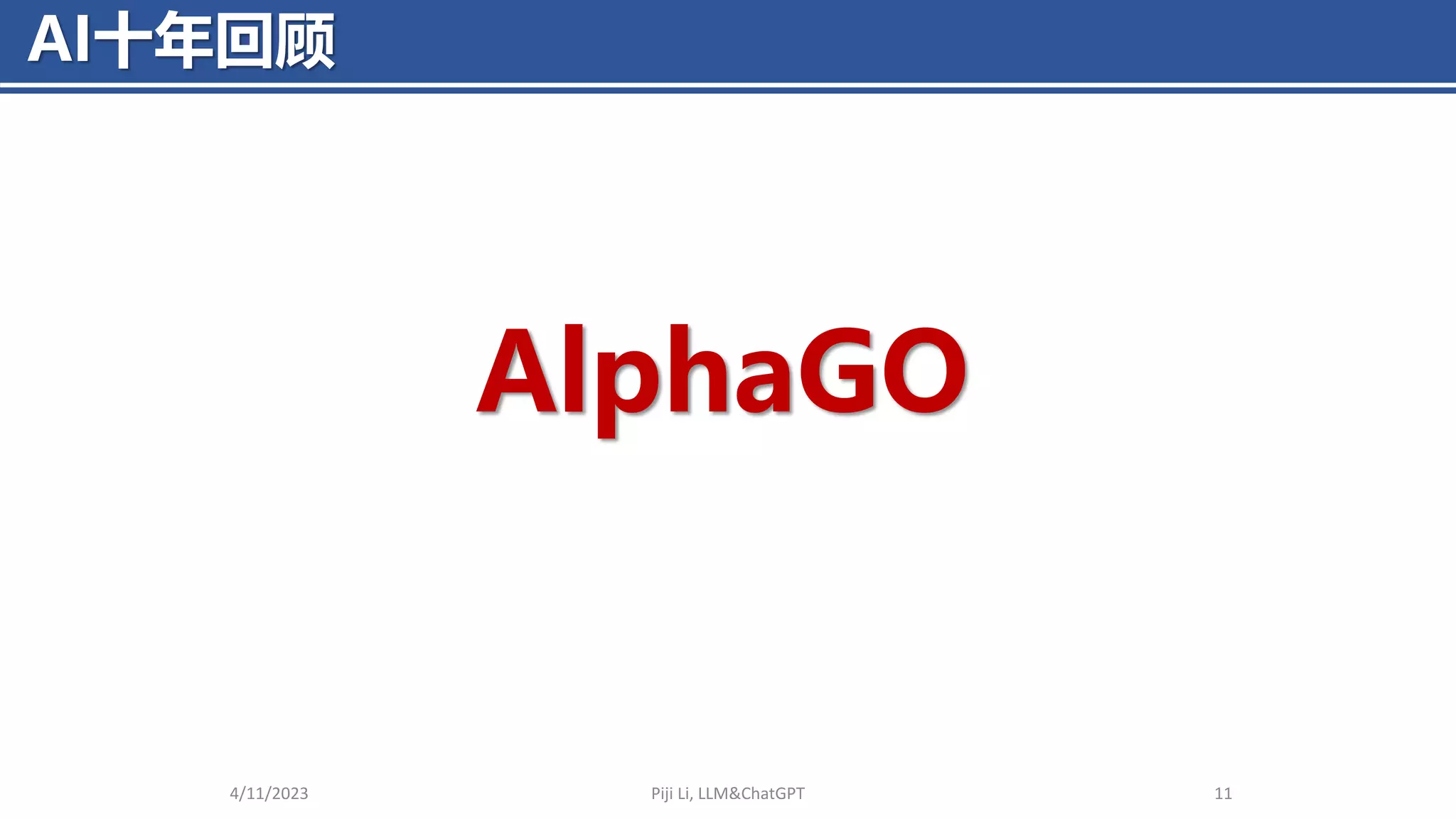 AI十年回顾
4/11/2023 Piji Li, LLM&ChatGPT 11
AlphaGO
 