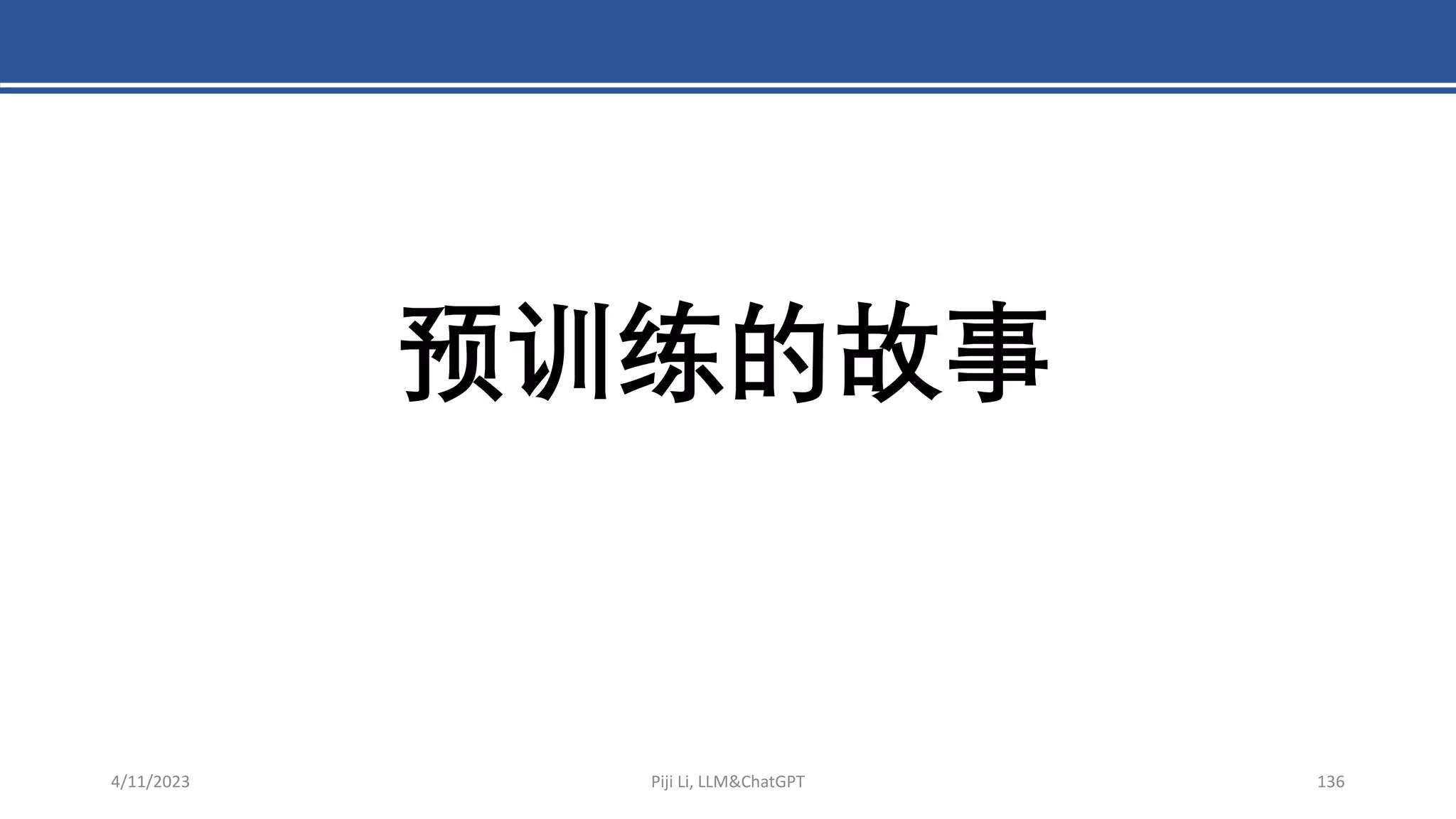 4/11/2023 Piji Li, LLM&ChatGPT 136
预训练的故事
 