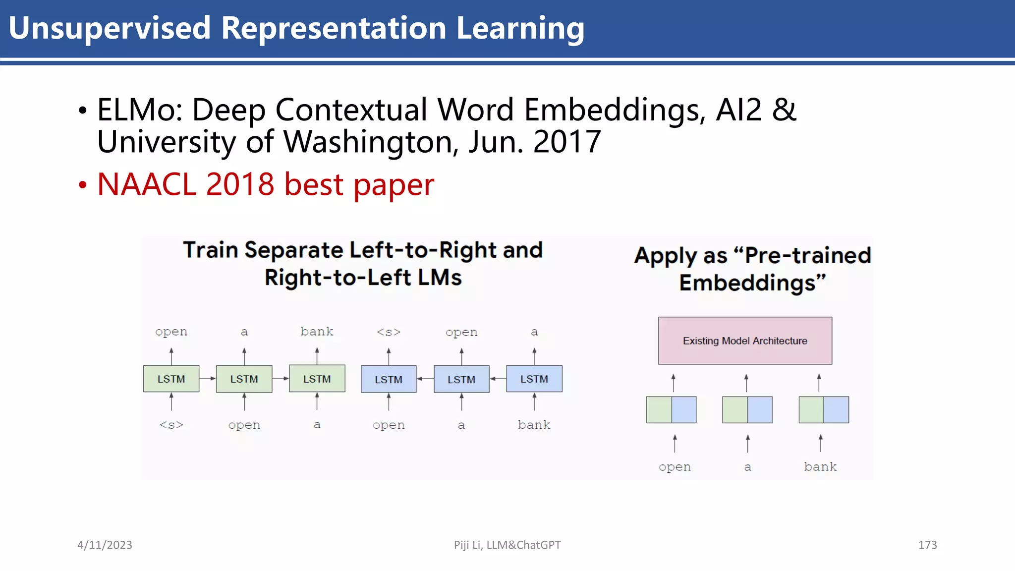 Unsupervised Representation Learning
• ELMo: Deep Contextual Word Embeddings, AI2 &
University of Washington, Jun. 2017
• NAACL 2018 best paper
4/11/2023 Piji Li, LLM&ChatGPT 173
 