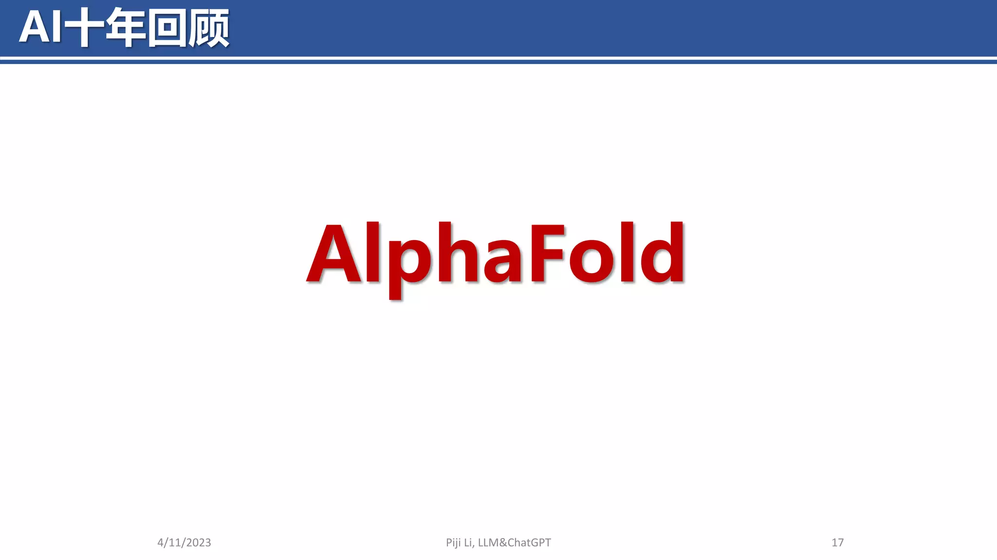 AI十年回顾
4/11/2023 Piji Li, LLM&ChatGPT 17
AlphaFold
 