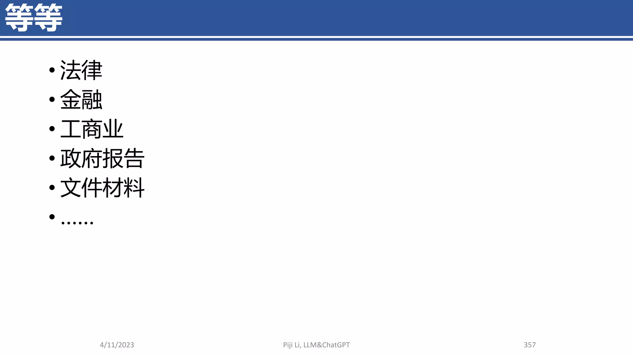 等等
4/11/2023 Piji Li, LLM&ChatGPT 357
• 法律
• 金融
• 工商业
• 政府报告
• 文件材料
• ……
 