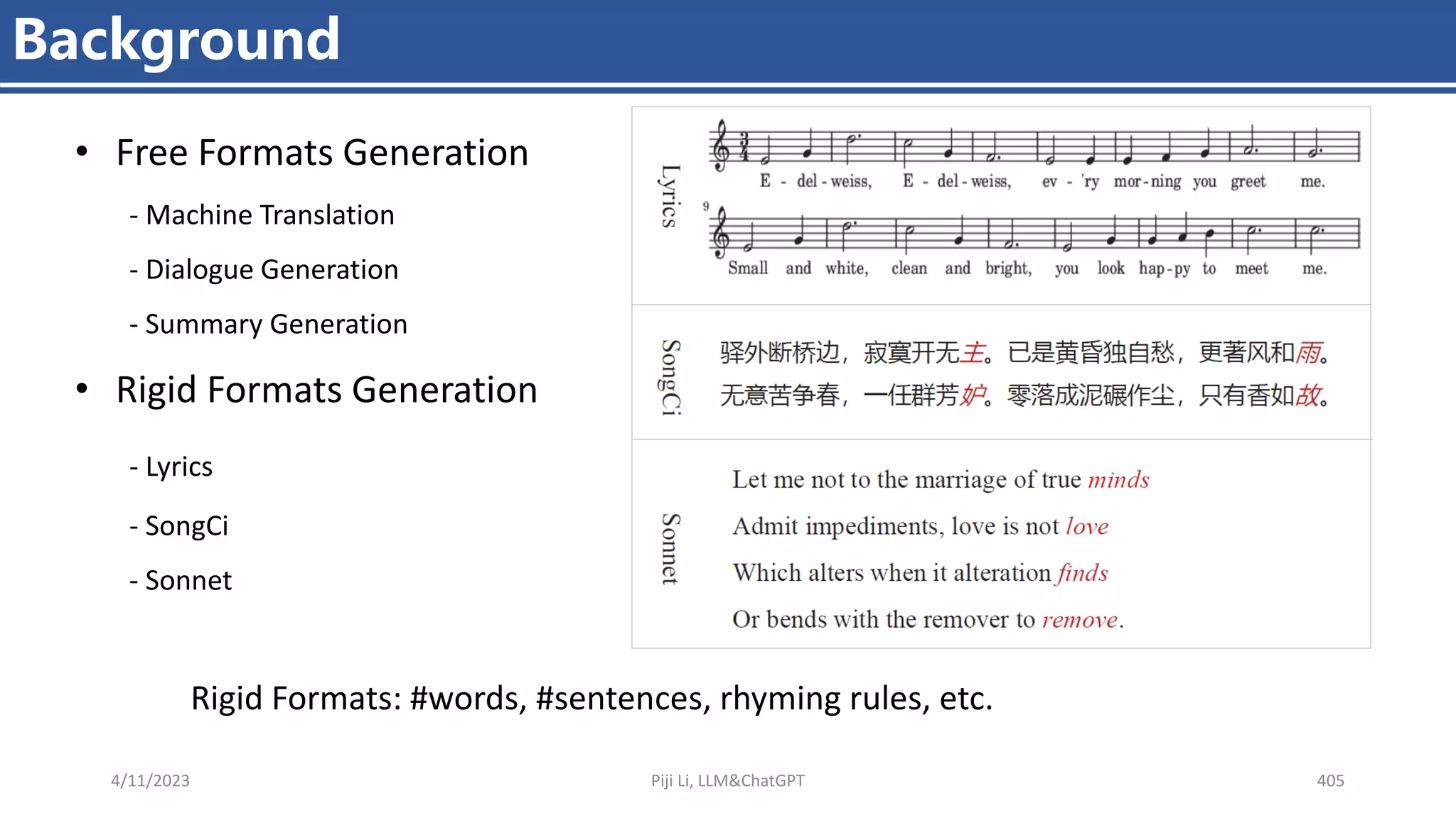 4/11/2023 Piji Li, LLM&ChatGPT 405
Background
Rigid Formats: #words, #sentences, rhyming rules, etc.
• Free Formats Generation
- Machine Translation
- Dialogue Generation
- Summary Generation
• Rigid Formats Generation
- Lyrics
- SongCi
- Sonnet
 