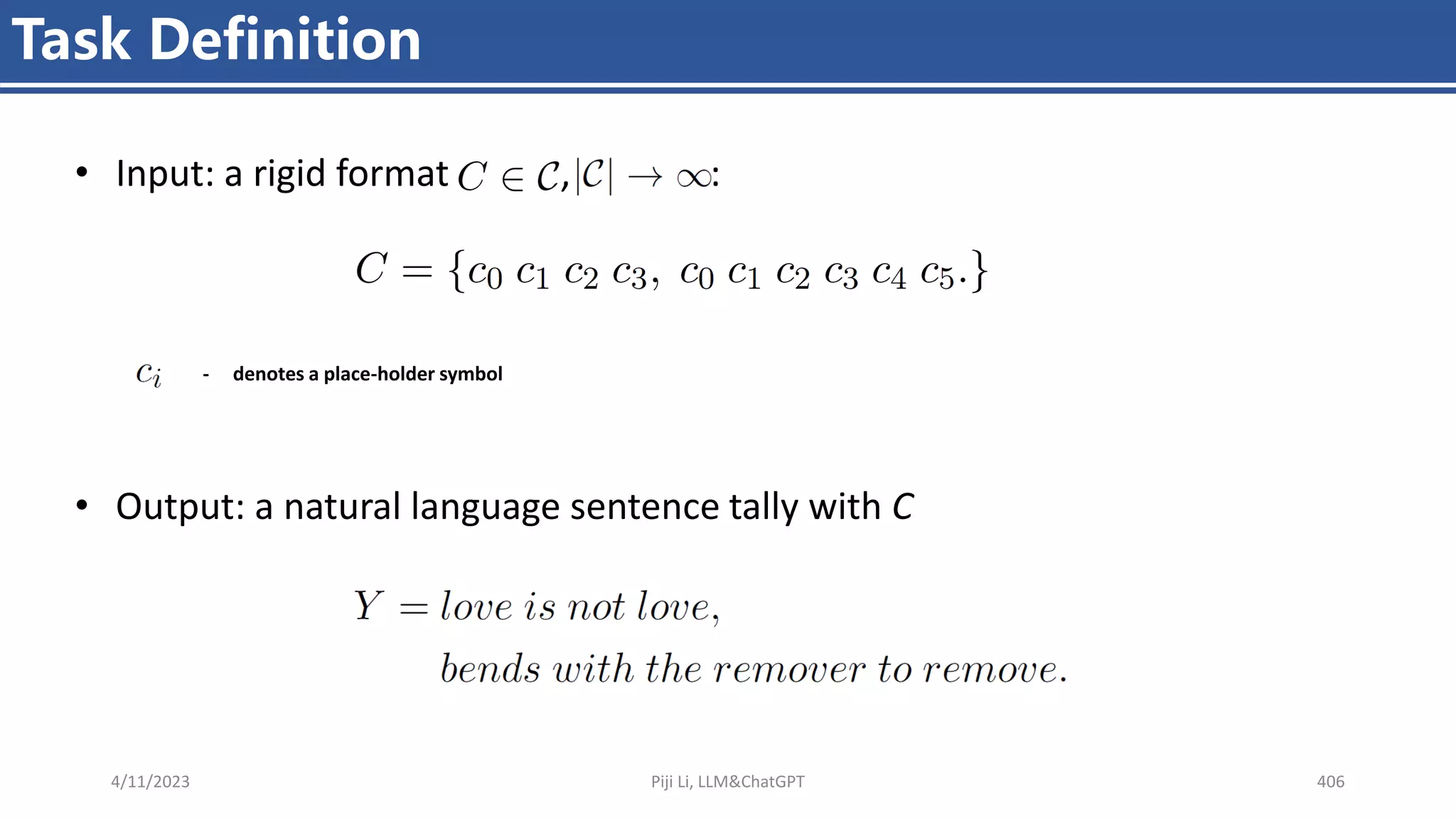 4/11/2023 Piji Li, LLM&ChatGPT 406
Task Definition
• Input: a rigid format , :
- denotes a place-holder symbol
• Output: a natural language sentence tally with C
 