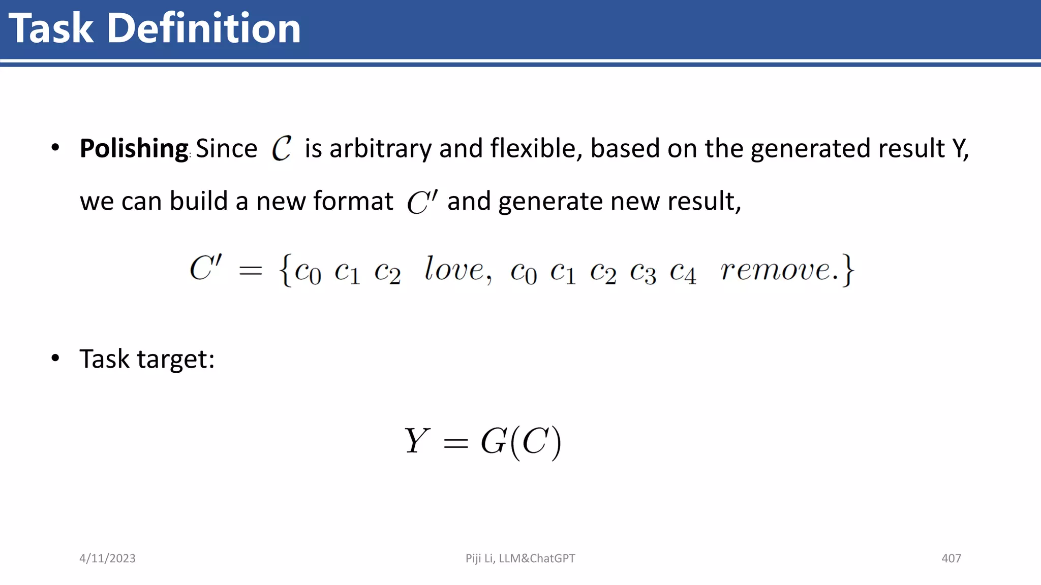 4/11/2023 Piji Li, LLM&ChatGPT 407
Task Definition
• Polishing: Since is arbitrary and flexible, based on the generated result Y,
we can build a new format and generate new result,
• Task target:
 