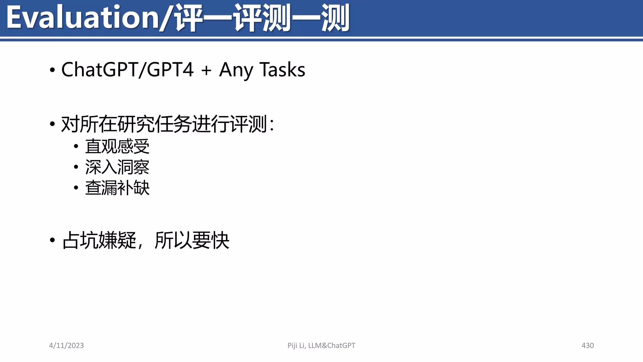 • ChatGPT/GPT4 + Any Tasks
• 对所在研究任务进行评测：
• 直观感受
• 深入洞察
• 查漏补缺
• 占坑嫌疑，所以要快
4/11/2023 Piji Li, LLM&ChatGPT 430
Evaluation/评一评测一测
 
