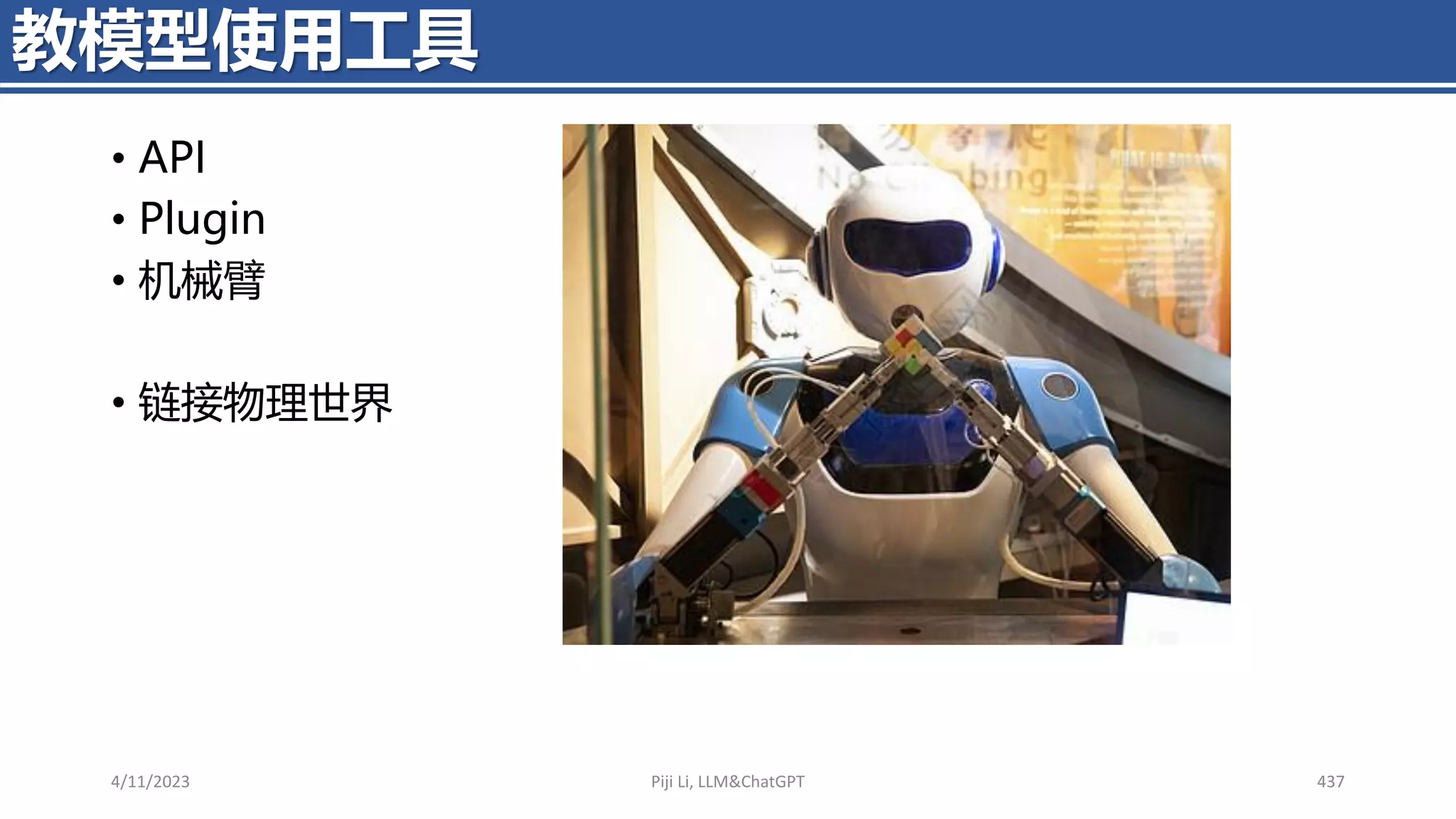• API
• Plugin
• 机械臂
• 链接物理世界
4/11/2023 Piji Li, LLM&ChatGPT 437
教模型使用工具
 