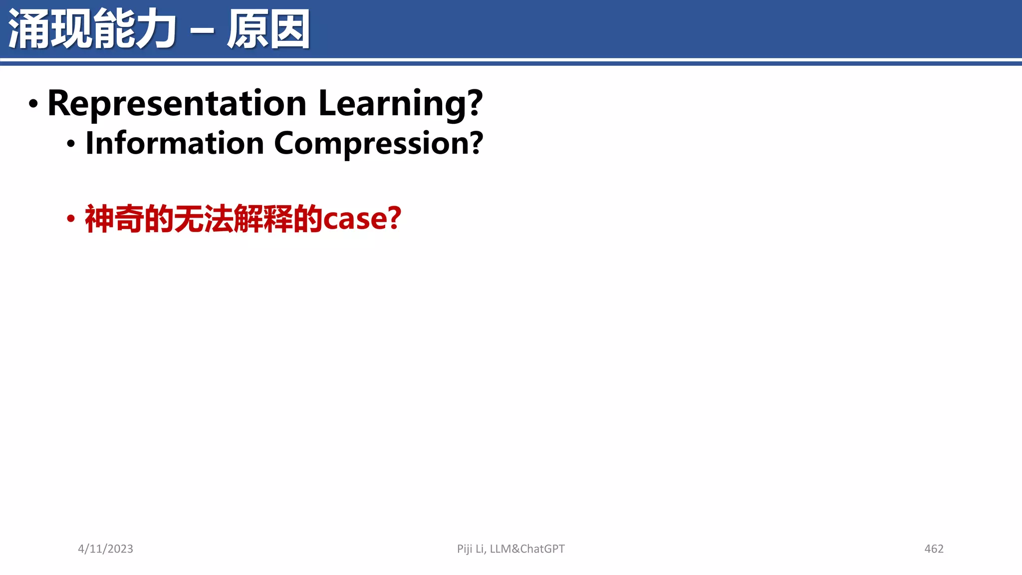 4/11/2023 Piji Li, LLM&ChatGPT 462
涌现能力 – 原因
• Representation Learning?
• Information Compression?
• 神奇的无法解释的case?
 