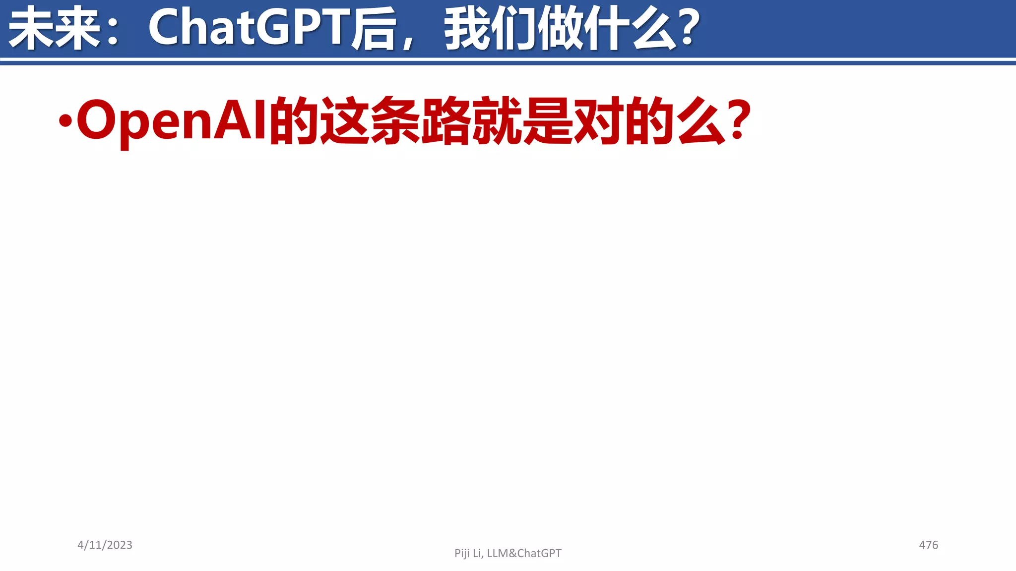 •OpenAI的这条路就是对的么？
4/11/2023 476
未来：ChatGPT后，我们做什么？
Piji Li, LLM&ChatGPT
 