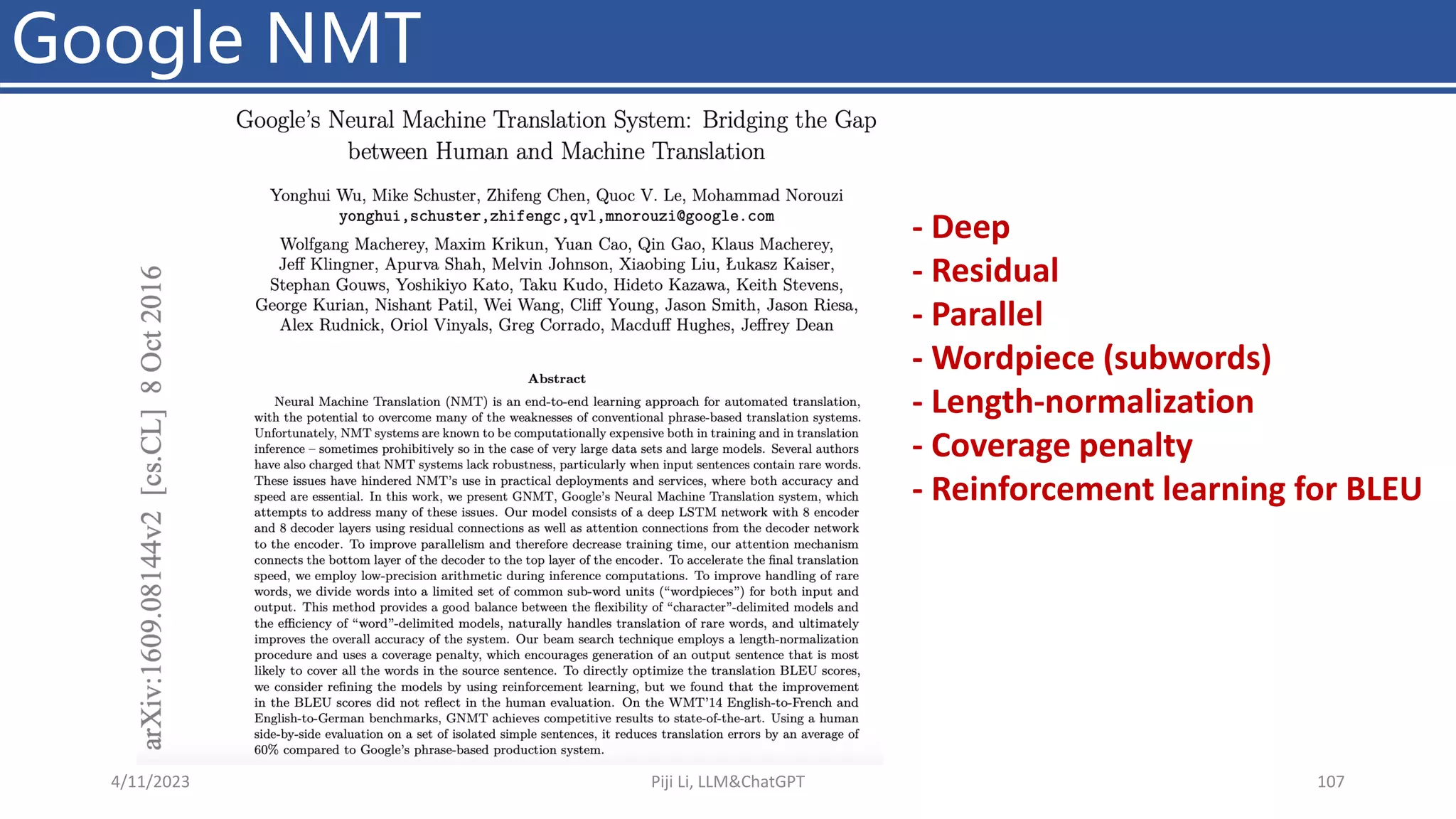 Google NMT
4/11/2023 Piji Li, LLM&ChatGPT 107
- Deep
- Residual
- Parallel
- Wordpiece (subwords)
- Length-normalization
- Coverage penalty
- Reinforcement learning for BLEU
 