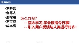 Issues
4/11/2023 Piji Li, ChatGPT 284
•不听话
•会骂人
•没啥用
•不可控
•成本高
怎么办呢？
-- 指令学习,学会按指令行事！
-- 引入用户反馈与人类进行对齐！
 