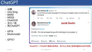 ChatGPT
4/11/2023 Piji Li, LLM&ChatGPT 328
- 出圈
- new bing
- BARD
- MOSS
- ChatGLM
- 文心一言
- 壳:ChatGPT
- GPT4
- Multimodel
- GPT5？
ShareGPT (一个ChatGPT 数据共享网站，用户会上传自己觉得有趣的ChatGPT回答)
Jacob Devlin
 