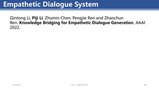 4/11/2023 Piji Li, LLM&ChatGPT 364
Empathetic Dialogue System
Qintong Li, Piji Li, Zhumin Chen, Pengjie Ren and Zhaochun
Ren. Knowledge Bridging for Empathetic Dialogue Generation. AAAI
2022.
 
