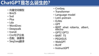 • 向量空间模型
• Bm25
• Svd
• Plsa
• Lda
• Word2vec
• Deepwalk
• transE
• Cnn句子分类
• 匹配、摘要等
• Seq2seq翻译
ChatGPT是怎么诞生的？
4/11/2023 Piji Li, LLM&ChatGPT 37
• CnnSeq
• Transformer
• Language model
• Lstm pretrain
• ELMo
• GPT
• BERT xlnet roberta、albert、
electra
• GPT2 GPT3
• BART T5
• PEGASUS
• WebGPT
• RLHF
• InstructGPT
 