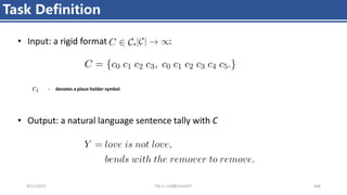 4/11/2023 Piji Li, LLM&ChatGPT 406
Task Definition
• Input: a rigid format , :
- denotes a place-holder symbol
• Output: a natural language sentence tally with C
 