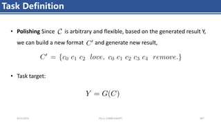 4/11/2023 Piji Li, LLM&ChatGPT 407
Task Definition
• Polishing: Since is arbitrary and flexible, based on the generated result Y,
we can build a new format and generate new result,
• Task target:
 