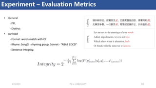 4/11/2023 Piji Li, LLM&ChatGPT 416
Experiment – Evaluation Metrics
• General
- PPL
- Distinct
• Defined
- Format: words match with C?
- Rhyme: SongCi - rhyming group, Sonnet - “ABAB CDCD”
- Sentence Integrity:
 