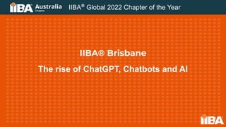 IIBA® Brisbane
The rise of ChatGPT, Chatbots and AI
IIBA®
Global 2022 Chapter of the Year
 