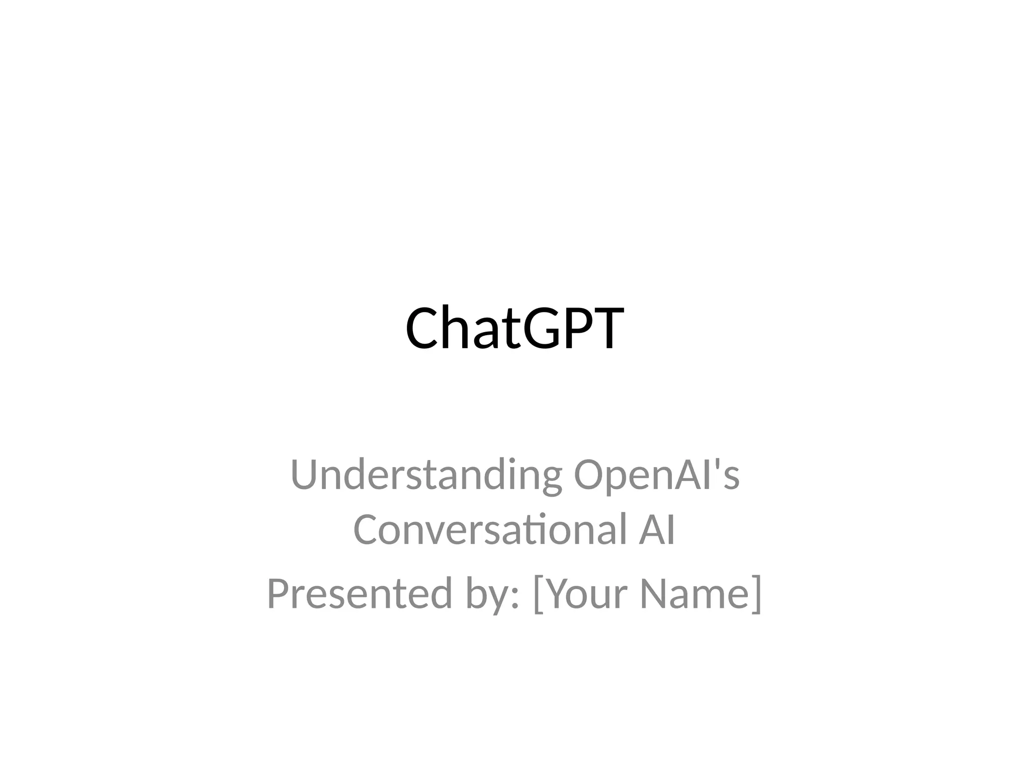 ChatGPT
Understanding OpenAI's
Conversational AI
Presented by: [Your Name]
 