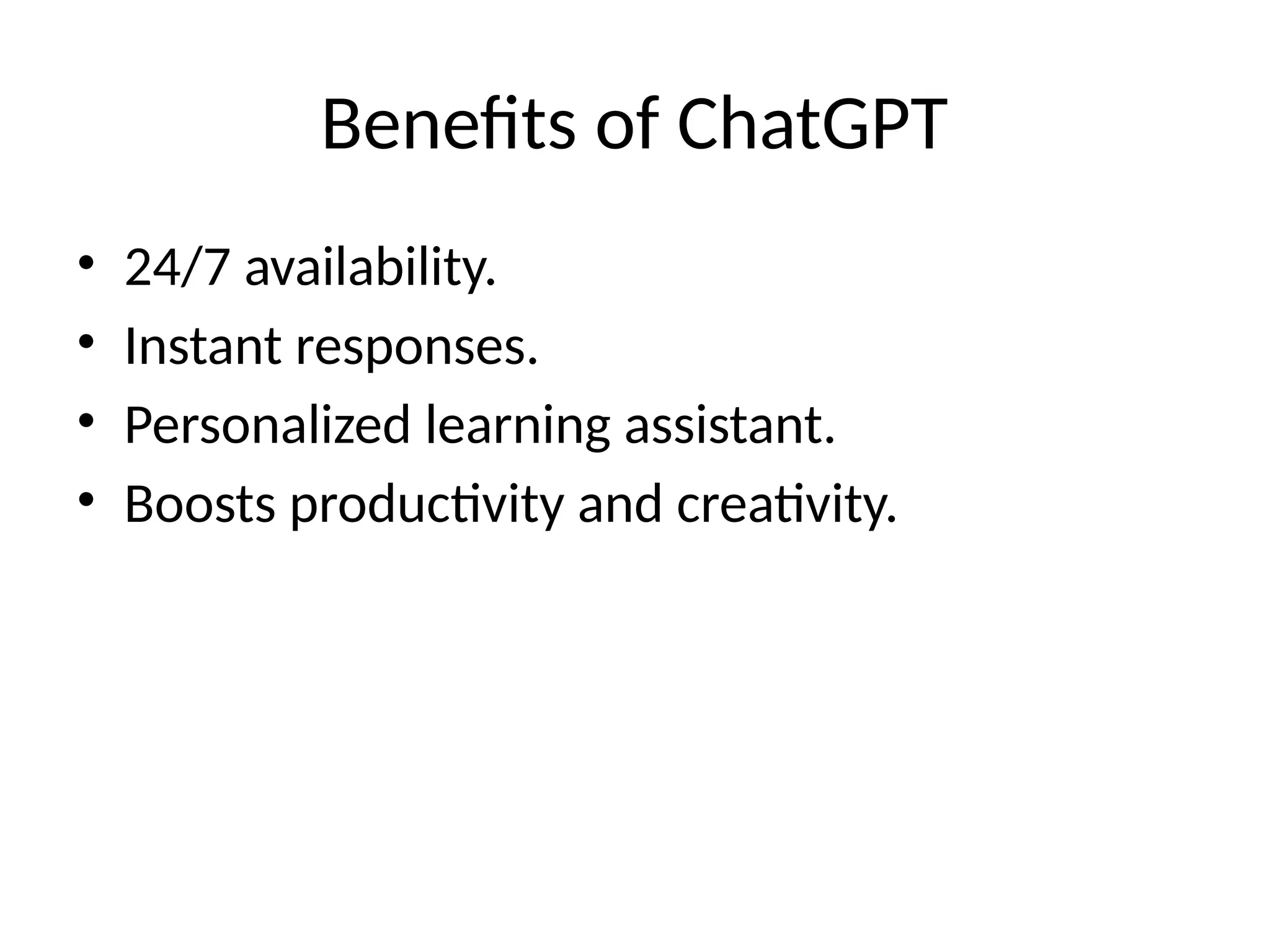 Benefits of ChatGPT
• 24/7 availability.
• Instant responses.
• Personalized learning assistant.
• Boosts productivity and creativity.
 