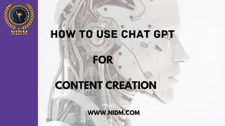 HOW TO USE CHAT GPT
CONTENT CREATION
FOR
WWW.NIDM.COM
 