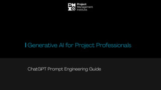 ChatGPT Prompt Engineering Guide
Generative AI for Project Professionals
 