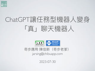 ChatGPT讓任務型機器⼈變⾝
「真」聊天機器⼈
奇步應⽤ 陳佳新（奇步老爹）
jarsing@chibuapp.co
m

2023-07-30
 
