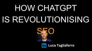 HOW CHATGPT
IS REVOLUTIONISING
SEO
Luca Tagliaferro
 