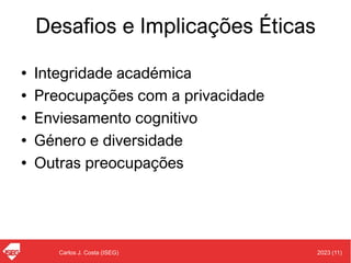 2023 (11)
Carlos J. Costa (ISEG)
Desafios e Implicações Éticas
• Integridade académica
• Preocupações com a privacidade
• Enviesamento cognitivo
• Género e diversidade
• Outras preocupações
 