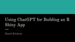 Using ChatGPT for Building an R
Shiny App
Daniel Erickson
 
