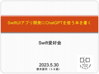 SwiftUIアプリ開発にChatGPTを使う本を書く
Swift愛好会
2023.5.30
鈴木富司（トミ爺）
 