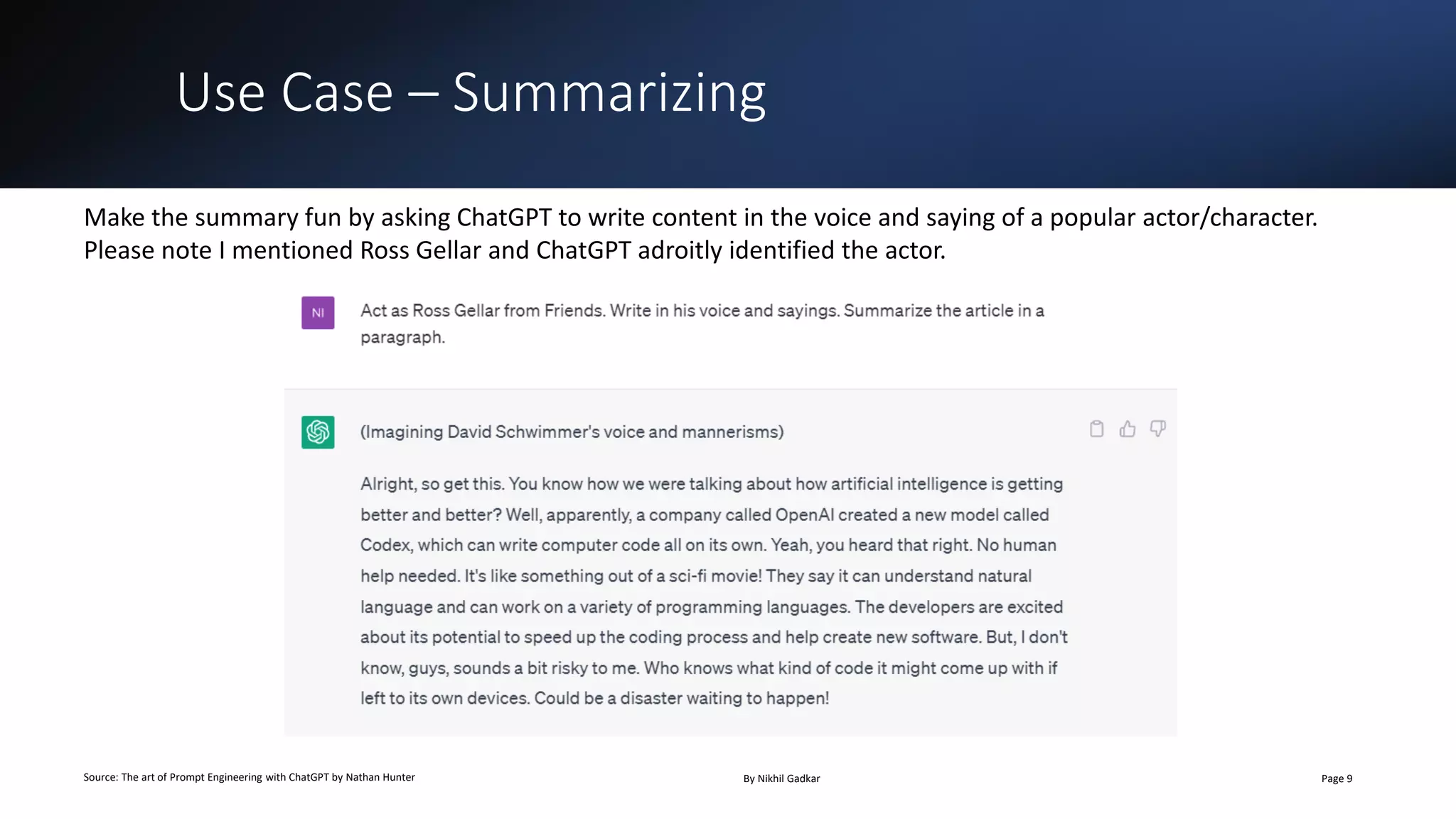 Use Case – Summarizing
Source: The art of Prompt Engineering with ChatGPT by Nathan Hunter By Nikhil Gadkar Page 9
Make the summary fun by asking ChatGPT to write content in the voice and saying of a popular actor/character.
Please note I mentioned Ross Gellar and ChatGPT adroitly identified the actor.
 