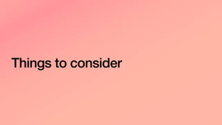 Things to consider
 