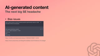 AI-generated content
The next big SE headache
• Bias issues
https://twitter.com/spiantado/status/1599462375887114240
https://www.anaconda.com/blog/the-abilities-and-limitations-of-chatgpt
 