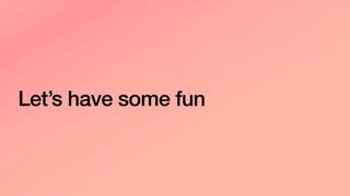 Let’s have some fun
 