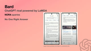 Bard
ChatGPT rival powered by LaMDA
https://www.youtube.com/watch?v=yLWXJ22LUEc
NORA queries
No One Right Answer
 