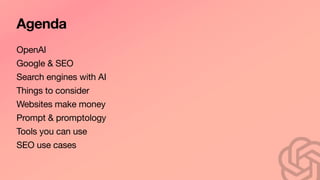 Agenda
OpenAI
Google & SEO
Search engines with AI
Things to consider
Websites make money
Prompt & promptology
Tools you can use
SEO use cases
 