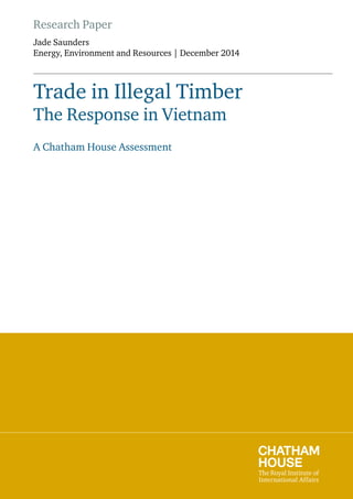 Research Paper
Jade Saunders
Energy, Environment and Resources | December 2014
Trade in Illegal Timber
The Response in Vietnam
A Chatham House Assessment
 