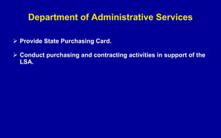 Department of Administrative Services Provide State Purchasing Card. Conduct purchasing and contracting activities in support of the LSA. 