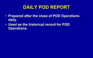 DAILY POD REPORT Prepared after the close of POD Operations daily. Used as the historical record for POD Operations. 