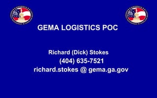 GEMA LOGISTICS POC   Richard (Dick) Stokes (404) 635-7521 richard.stokes @ gema.ga.gov   