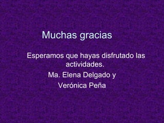 Muchas gracias Esperamos que hayas disfrutado las actividades. Ma. Elena Delgado y Verónica Peña 