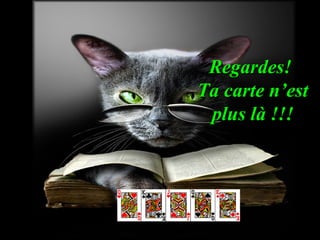 Regardes!
Ta carte n’est
plus là !!!

 