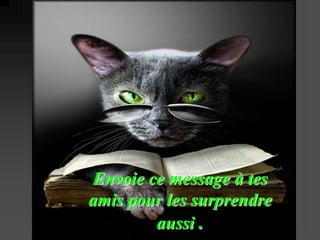 Envoie ce message à tes 
amis pour les surprendre 
aussi . 
 