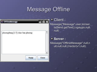 Message Offline Client : Message(&quot;Message&quot;,user,toUser,txtSend.getText(),ngaygio,null,null) Server : Message(&quot;OfflineMessage&quot;,null,null,null,null,(Vector)v1,null); 