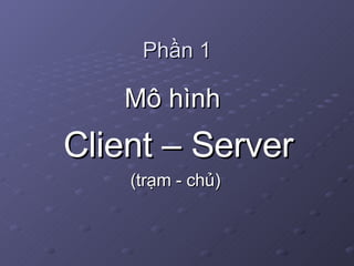 Phần 1 Mô hình Client – Server (trạm - chủ) 