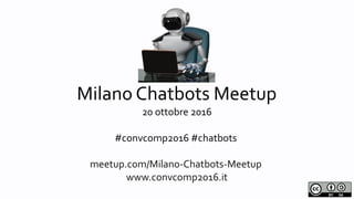Milano Chatbots Meetup
Milano Chatbots Meetup
20 ottobre 2016
#convcomp2016 #chatbots
meetup.com/Milano-Chatbots-Meetup
www.convcomp2016.it
 